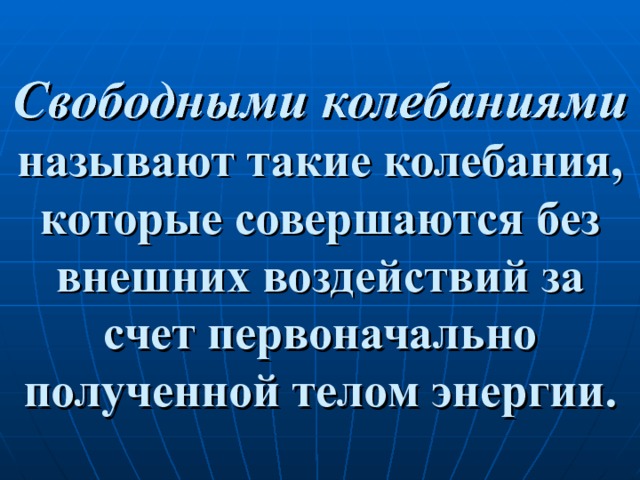 Свободными колебаниями называют такие колебания, которые совершаются без внешних воздействий за счет первоначально полученной телом энергии. 
