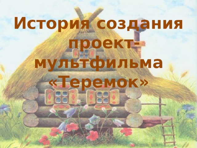 История создания проект-мультфильма «Теремок»