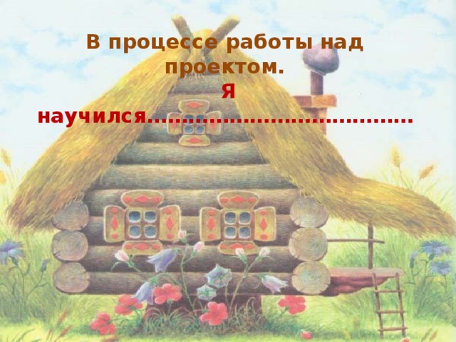 В процессе работы над проектом.   Я научился…………………………………