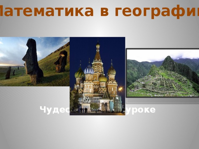 Математика в географии Чудеса  света на уроке 