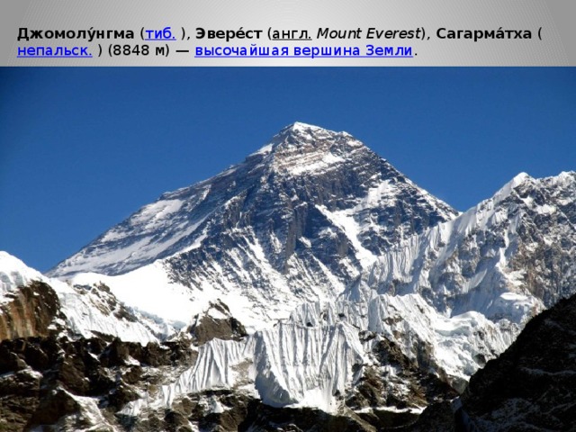 Джомолу́нгма  ( тиб.  ),  Эвере́ст  ( англ.   Mount Everest ),  Сагарма́тха  ( непальск.  ) (8848 м) —  высочайшая вершина Земли . 
