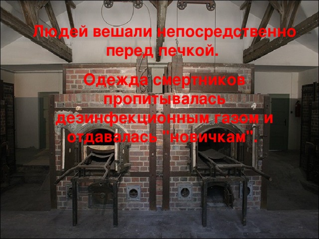 Людей вешали непосредственно перед печкой. Одежда смертников пропитывалась дезинфекционным газом и отдавалась 