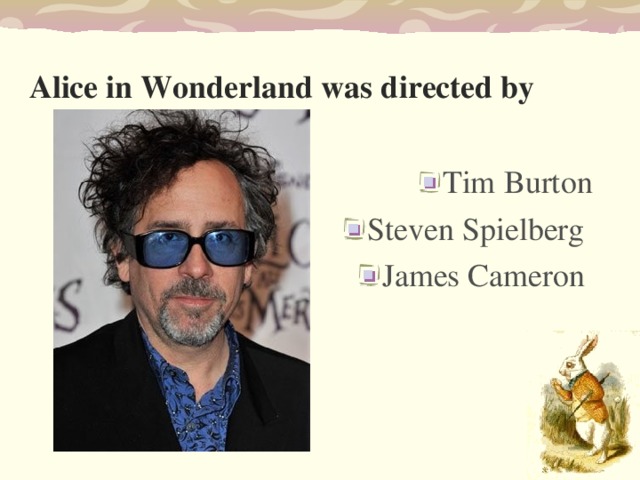 Alice in Wonderland was d irected by  Tim Burton Stev en Spielberg Jam es Cameron  