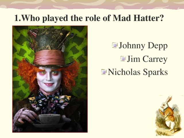1. Who played the role of Mad Hatter ? Johnny Depp Jim Carrey Nicholas Sparks   