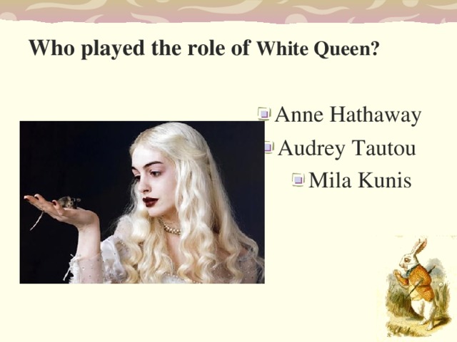 Who played the role of White Queen?  Anne Hathaway Audrey Tautou Mila Kunis  