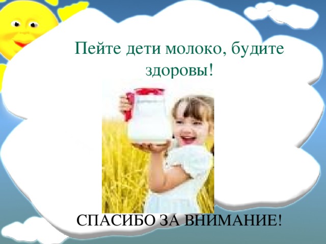 Пейте дети молоко, будите здоровы!              СПАСИБО ЗА ВНИМАНИЕ! 