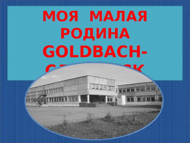 МОЯ МАЛАЯ РОДИНА GOLDBACH- СЛАВИНСК МОЯ  