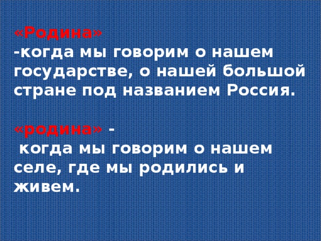 «Родина» -когда мы говорим о нашем государстве, о нашей большой стране под названием Россия.  «родина» -  когда мы говорим о нашем селе, где мы родились и живем. 