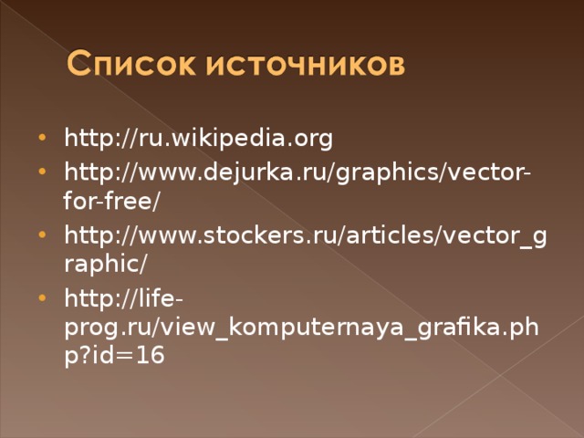 http://ru.wikipedia.org http://www.dejurka.ru/graphics/vector-for-free/ http://www.stockers.ru/articles/vector_graphic/ http://life-prog.ru/view_komputernaya_grafika.php?id=16  