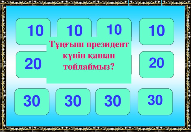10 10 10  10 Тұңғыш президент күнін қашан тойлаймыз? 20 20 20 20 30 30 30 30 
