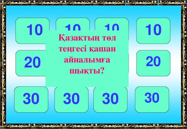 10 10  10 10 Қазақтың төл теңгесі қашан айналымға шықты? 20 20 20 20 30 30 30 30  