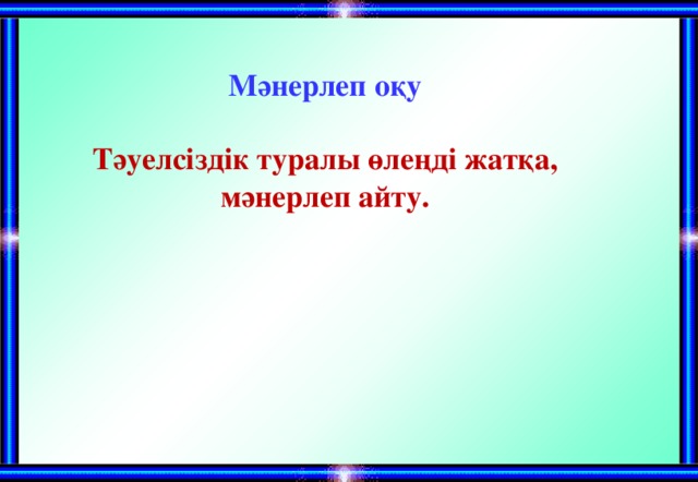 Мәнерлеп оқу Тәуелсіздік туралы өлеңді жатқа, мәнерлеп айту. 