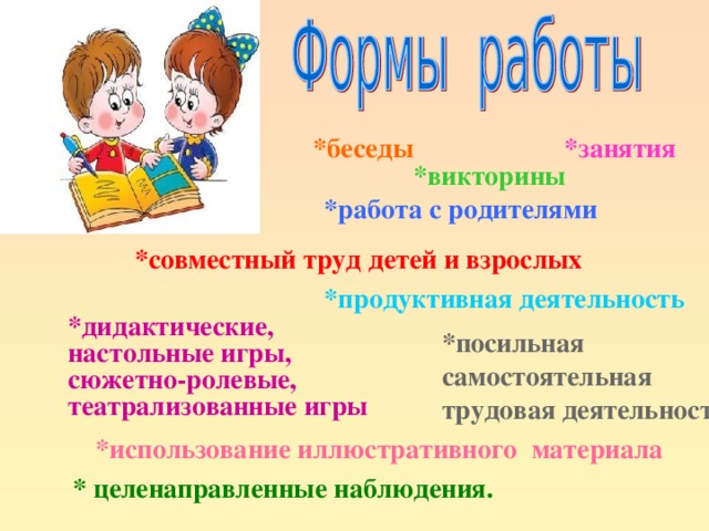 *беседы *беседы *занятия *занятия *викторины *викторины *работа с родителями *работа с родителями *совместный труд детей и взрослых *совместный труд детей и взрослых *продуктивная деятельность *продуктивная деятельность *дидактические, настольные игры, сюжетно-ролевые, театрализованные игры *дидактические, настольные игры, сюжетно-ролевые, театрализованные игры *дидактические, настольные игры, сюжетно-ролевые, театрализованные игры *дидактические, настольные игры, сюжетно-ролевые, театрализованные игры *дидактические, настольные игры, сюжетно-ролевые, театрализованные игры *посильная самостоятельная трудовая деятельность *посильная самостоятельная трудовая деятельность *использование иллюстративного материала *использование иллюстративного материала * целенаправленные наблюдения. * целенаправленные наблюдения. 