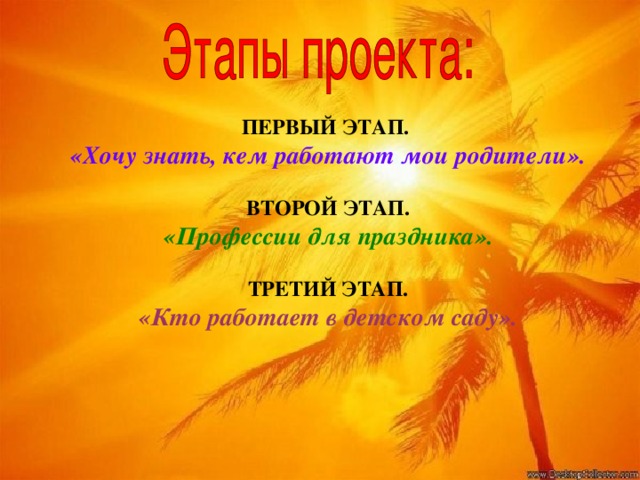 ПЕРВЫЙ ЭТАП.   «Хочу знать, кем работают мои родители».   ВТОРОЙ ЭТАП.  «Профессии для праздника».  ТРЕТИЙ ЭТАП.  «Кто работает в детском саду». 