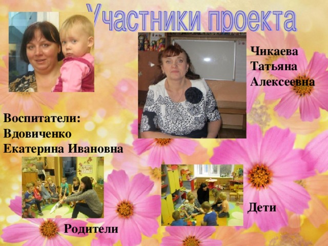 Чикаева Татьяна Алексеевна Воспитатели: Вдовиченко Екатерина Ивановна Дети Родители  