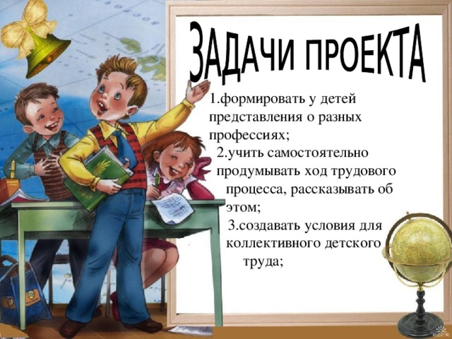 1.формировать у детей представления о разных профессиях;  2.учить самостоятельно  продумывать ход трудового процесса, рассказывать об этом;  3.создавать условия для коллективного детского  труда; 