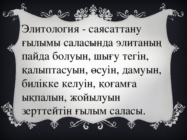 Элитология - саясаттану ғылымы саласында элитаның пайда болуын, шығу тегін, қалыптасуын, өсуін, дамуын, билікке келуін, қоғамға ықпалын, жойылуын зерттейтін ғылым саласы. 