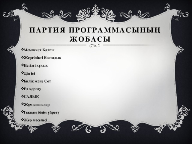  Партия программасының жобасы Мемлекет Қалпы Жергілікті Бостадық Негізгі құқық Дін ісі Билік және Сот Ел қорғау САЛЫҚ Жұмысшылар Ғылым білім үйрету Жер мәселесі 