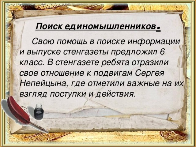 Поиск единомышленников .   Свою помощь в поиске информации и выпуске стенгазеты предложил 6 класс. В стенгазете ребята отразили свое отношение к подвигам Сергея Непейцына, где отметили важные на их взгляд поступки и действия.  