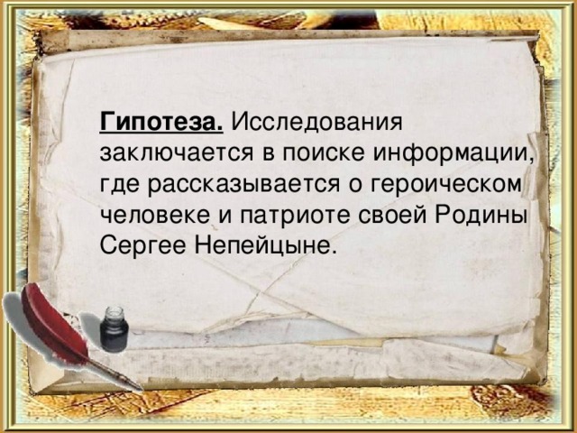  Гипотеза. Исследования заключается в поиске информации, где рассказывается о героическом человеке и патриоте своей Родины Сергее Непейцыне. 