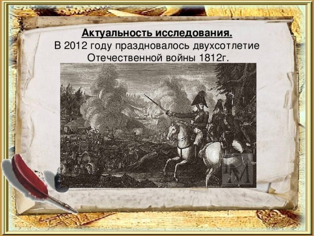 Актуальность исследования.   В 2012 году праздновалось двухсотлетие  Отечественной войны 1812г. 