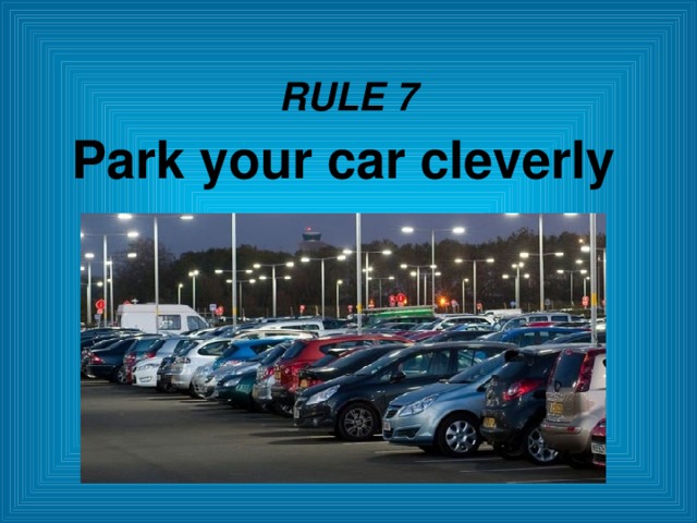 RULE 7 Park your car cleverly  