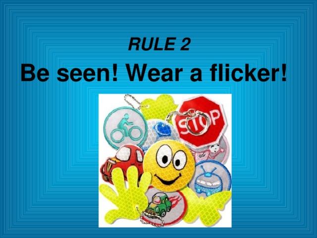 RULE 2 Be seen! Wear a flicker!  