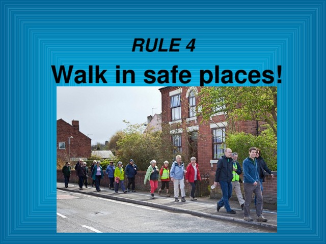 RULE 4 Walk in safe places!  