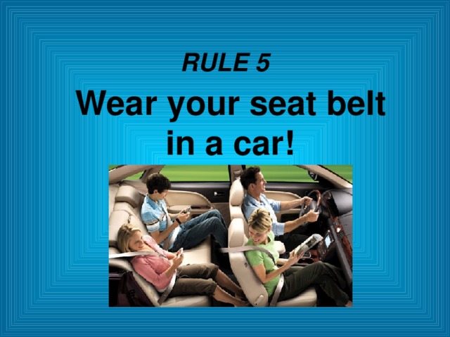 RULE 5 Wear your seat belt in a car!  