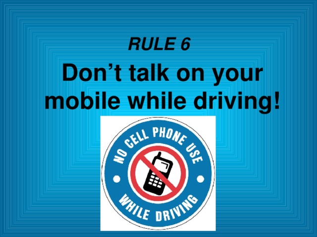 RULE 6 Don’t talk on your mobile while driving!  