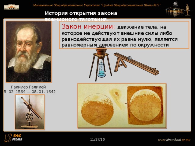 11/27/16 История открытия закона всемирного тяготения. Закон инерции: движение тела, на которое не действуют внешние силы либо равнодействующая их равна нулю, является равномерным движением по окружности Галилео Галилей 15. 02. 1564 — 08. 01. 1642 11/27/16 