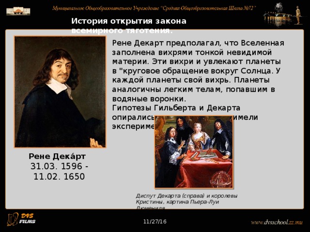 11/27/16 История открытия закона всемирного тяготения. Рене Декарт предполагал, что Вселенная заполнена вихрями тонкой невидимой материи. Эти вихри и увлекают планеты в 