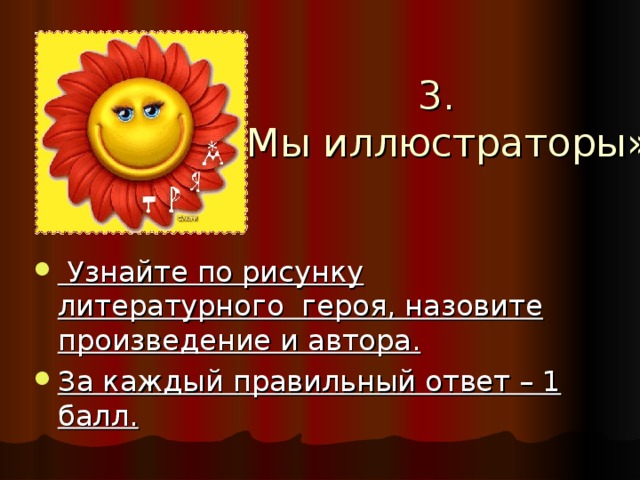 3. «Мы иллюстраторы»    Узнайте по рисунку литературного героя, назовите произведение и автора. За каждый правильный ответ – 1 балл. 