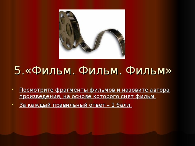 5.«Фильм. Фильм. Фильм» Посмотрите фрагменты фильмов и назовите автора произведения, на основе которого снят фильм. За каждый правильный ответ – 1 балл.  