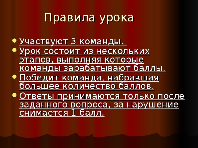 Правила урока Участвуют 3 команды. Урок состоит из нескольких этапов, выполняя которые команды зарабатывают баллы. Победит команда, набравшая большее количество баллов. Ответы принимаются только после заданного вопроса, за нарушение снимается 1 балл.  