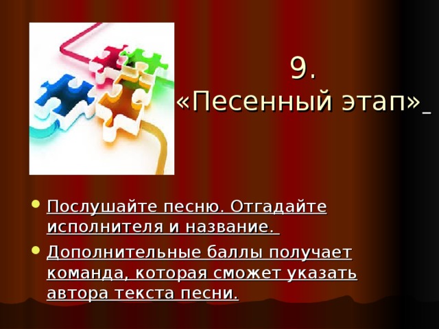 9. «Песенный этап»  Послушайте песню. Отгадайте исполнителя и название. Дополнительные баллы получает команда, которая сможет указать автора текста песни. 