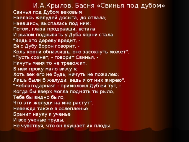 И.А.Крылов. Басня «Свинья под дубом» Свинья под Дубом вековым  Наелась желудей досыта, до отвала;  Наевшись, выспалась под ним;  Потом, глаза продравши, встала  И рылом подрывать у Дуба корни стала. 
