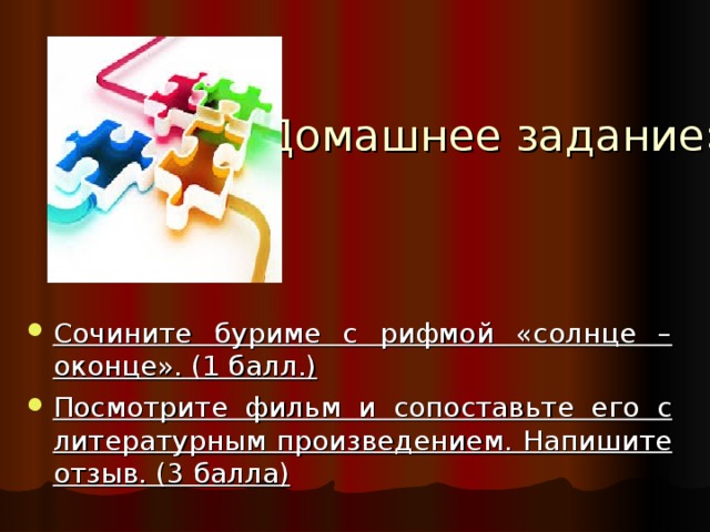 «Домашнее задание»  Сочините буриме с рифмой «солнце – оконце». (1 балл.) Посмотрите фильм и сопоставьте его с литературным произведением. Напишите отзыв. (3 балла) 