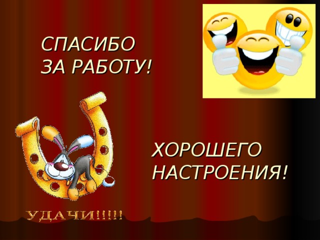  СПАСИБО  ЗА РАБОТУ!   ХОРОШЕГО НАСТРОЕНИЯ! 