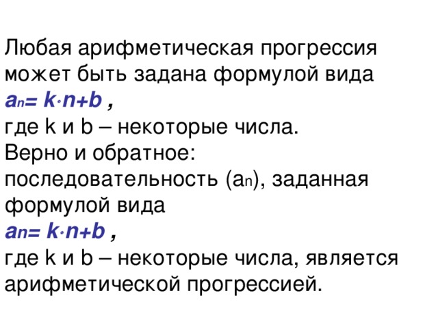 Любая арифметическая прогрессия может быть задана формулой вида  а n = k  n+b ,  где k и b – некоторые числа.  Верно и обратное:  последовательность (а n ), заданная формулой вида  а n = k  n+b ,  где k и b – некоторые числа, является арифметической прогрессией. 
