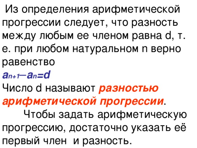  Из определения арифметической прогрессии следует, что разность между любым ее членом равна d, т. е. при любом натуральном n верно равенство  а n+1 ─а n =d  Число d называют разностью арифметической прогрессии .  Чтобы задать арифметическую прогрессию, достаточно указать её первый член и разность. 