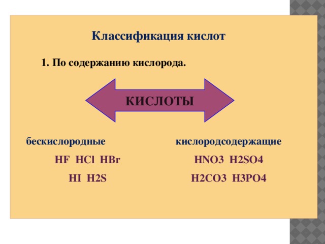 Классификация кислот 1. По содержанию кислорода. КИСЛОТЫ бескислородные    кислородсодержащие HF HCl HBr HNO3 H2SO4 HI H2S H2CO3 H3PO4     