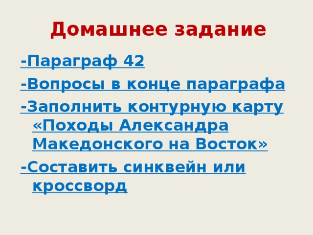 Домашнее задание   -Параграф 42 -Вопросы в конце параграфа -Заполнить контурную карту «Походы Александра Македонского на Восток» -Составить синквейн или кроссворд