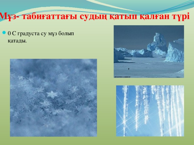 Мұз- табиғаттағы судың қатып қалған түрі 0 С градуста су мұз болып қатады. 