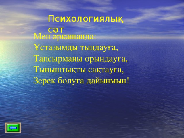 Психологиялық сәт Мен әрқашанда: Ұстазымды тыңдауға, Тапсырманы орындауға, Тыныштықты сақтауға, Зерек болуға дайынмын! 