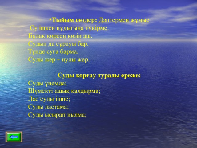 Тыйым сөздер: Дәптермен жұмыс  Су ішкен құдығыңа түкірме. Бұлақ көрсең көзін аш. Судың да сұрауы бар. Түнде суға барма. Сулы жер – нулы жер. Суды қорғау туралы ереже: Суды үнемде; Шүмекті ашық қалдырма; Лас суды ішпе; Суды ластама; Суды ысырап қылма; 