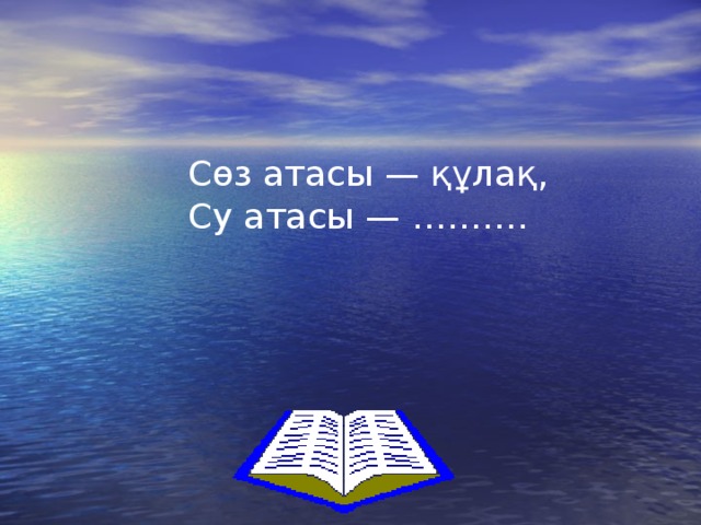 Cөз атасы — құлақ,  Су атасы — ………. 