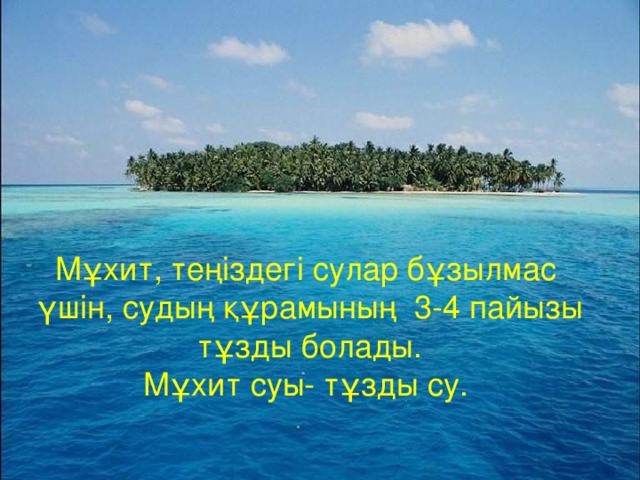 Мұхит, теңіздегі сулар бұзылмас үшін, судың құрамының 3-4 пайызы тұзды болады. Мұхит суы- тұзды су. 