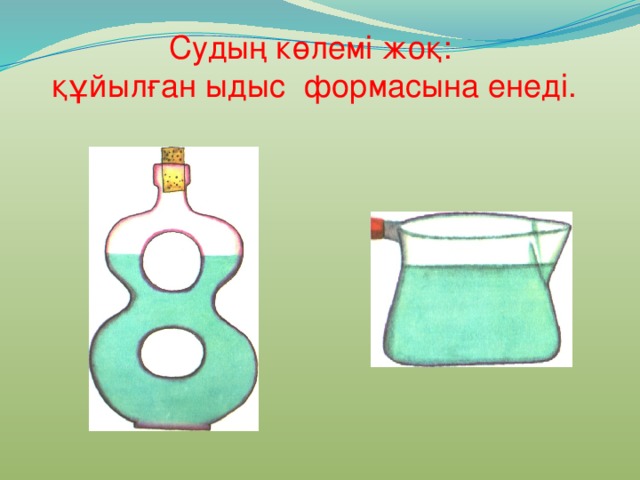 Судың көлемі жоқ:  құйылған ыдыс формасына енеді. 