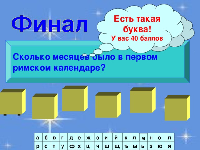 Есть такая буква! У вас 40 баллов Нет такой буквы! Сколько месяцев было в первом римском календаре? С  Т  Д  Я  Е   Ь а и е д г в б з ж п о н л к й м э я ю Я ш ь ы ъ щ ч ц х ф у т с р 